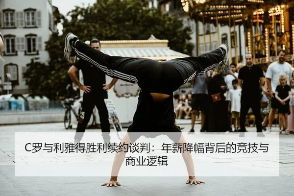 C罗与利雅得胜利续约谈判：年薪降幅背后的竞技与商业逻辑