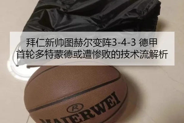 拜仁新帅图赫尔变阵3-4-3 德甲首轮多特蒙德或遭惨败的技术流解析