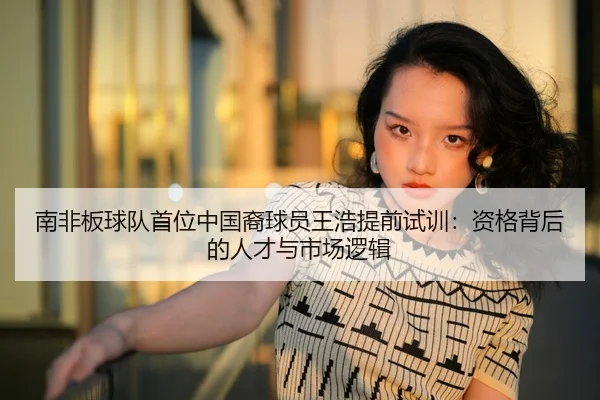 南非板球队首位中国裔球员王浩提前试训：资格背后的人才与市场逻辑